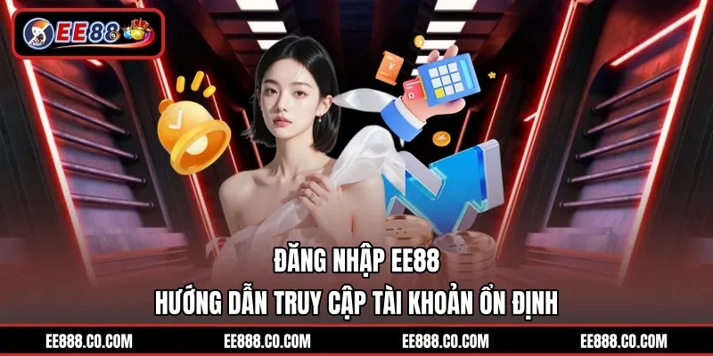 Đăng Nhập EE88 - Hướng Dẫn Truy Cập Tài Khoản Ổn Định