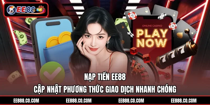 Nạp Tiền EE88 - Cập Nhật Phương Thức Giao Dịch Nhanh Chóng
